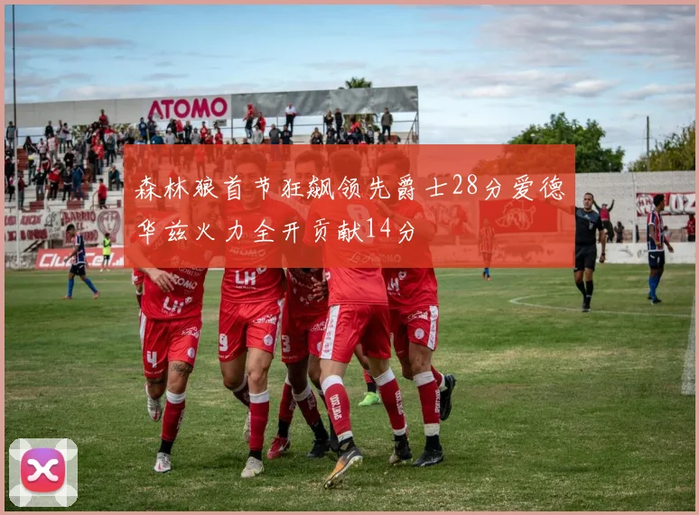 森林狼首节狂飙领先爵士28分爱德华兹火力全开贡献14分