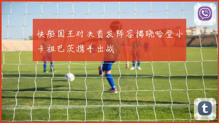 快船国王对决首发阵容揭晓哈登小卡祖巴茨携手出战