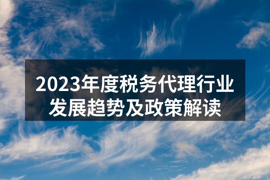 2023年度税务代理行业发展趋势及政策解读